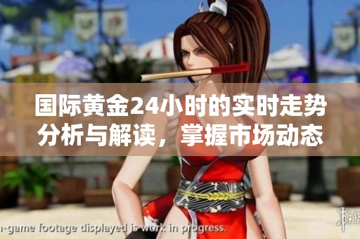 国际黄金24小时的实时走势分析与解读，掌握市场动态的最新信息