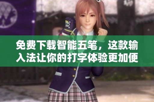 免费下载智能五笔，这款输入法让你的打字体验更加便利