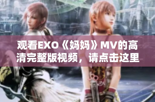 观看EXO《妈妈》MV的高清完整版视频，请点击这里进行高清在线观看