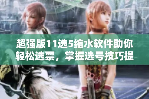超强版11选5缩水软件助你轻松选票，掌握选号技巧提升中奖率