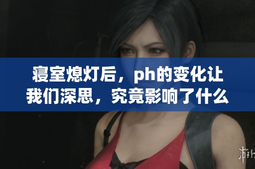 寝室熄灯后，ph的变化让我们深思，究竟影响了什么呢
