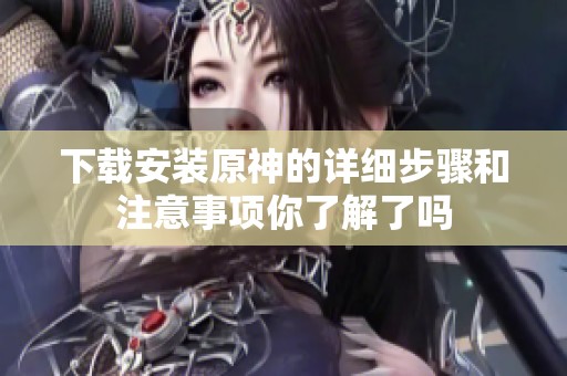 下载安装原神的详细步骤和注意事项你了解了吗