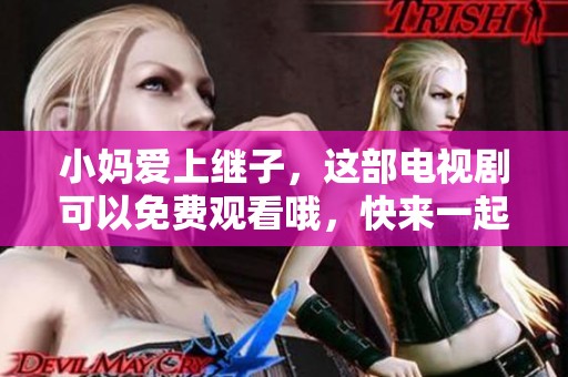 小妈爱上继子，这部电视剧可以免费观看哦，快来一起看看吧
