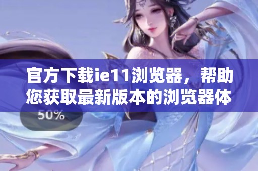 官方下载ie11浏览器，帮助您获取最新版本的浏览器体验