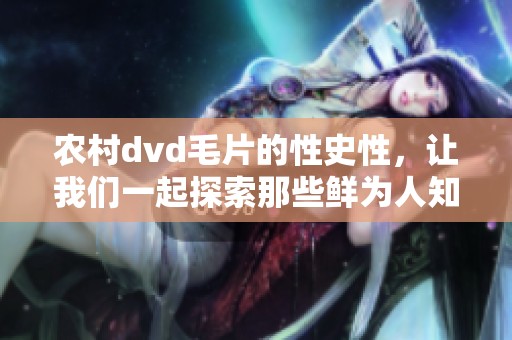 农村dvd**的性史性，让我们一起探索那些鲜为人知的故事吧