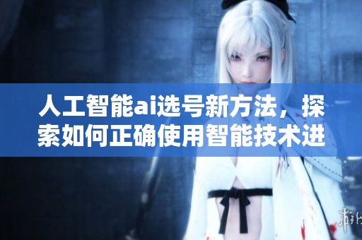 人工智能ai选号新方法，探索如何正确使用智能技术进行选号