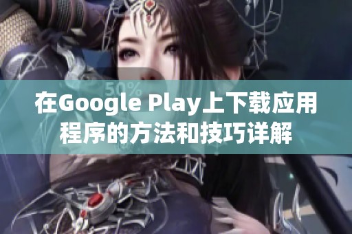 在Google Play上下载应用程序的方法和技巧详解