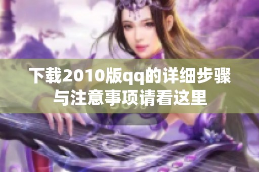 下载2010版qq的详细步骤与注意事项请看这里