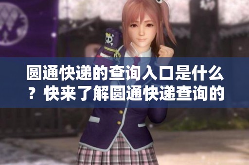 圆通快递的查询入口是什么？快来了解圆通快递查询的方式吧