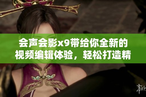 会声会影x9带给你全新的视频编辑体验，轻松打造精彩内容！