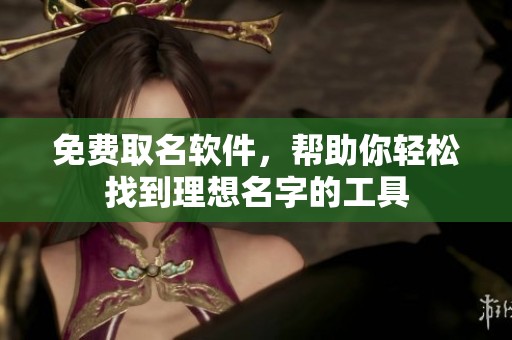 免费取名软件，帮助你轻松找到理想名字的工具