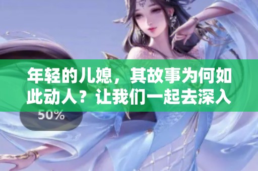 年轻的儿媳，其故事为何如此动人？让我们一起去深入了解吧！