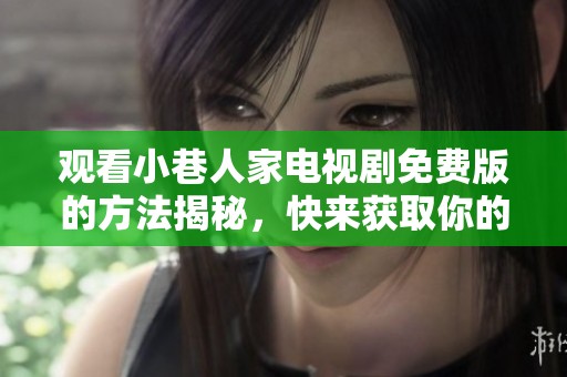观看小巷人家电视剧免费版的方法揭秘，快来获取你的观看链接吧！