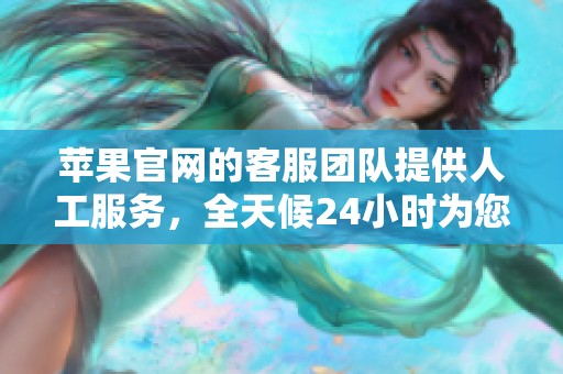 苹果官网的客服团队提供人工服务，全天候24小时为您解答问题