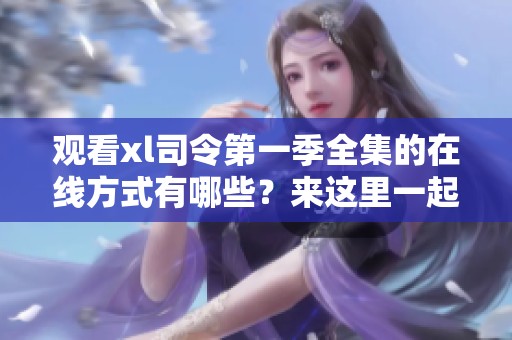 观看xl司令第一季全集的在线方式有哪些？来这里一起探索吧！