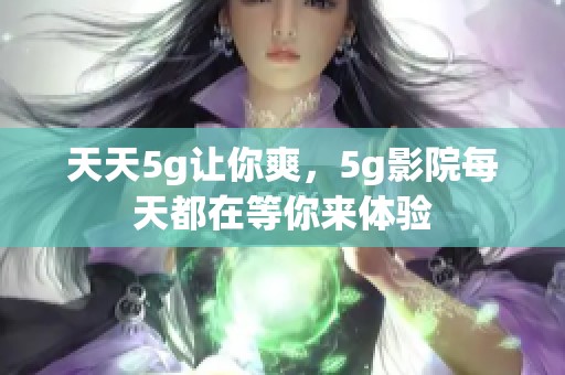 天天5g让你爽，5g影院每天都在等你来体验