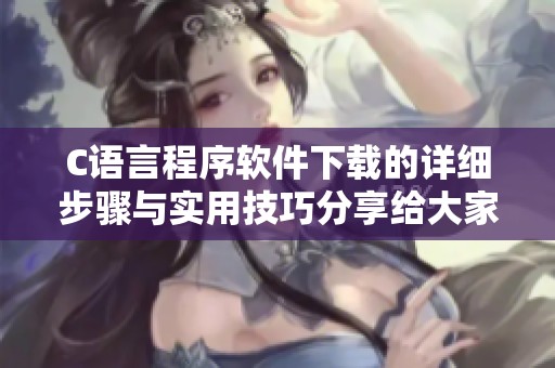 C语言程序软件下载的详细步骤与实用技巧分享给大家