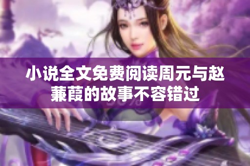 小说全文免费阅读周元与赵蒹葭的故事不容错过