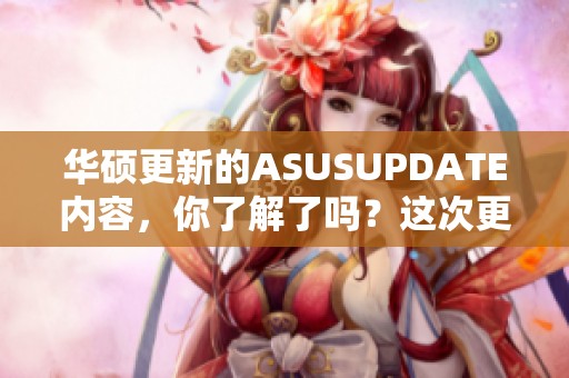 华硕更新的ASUSUPDATE内容，你了解了吗？这次更新会带来哪些新功能？