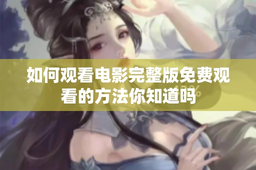 如何观看电影完整版免费观看的方法你知道吗