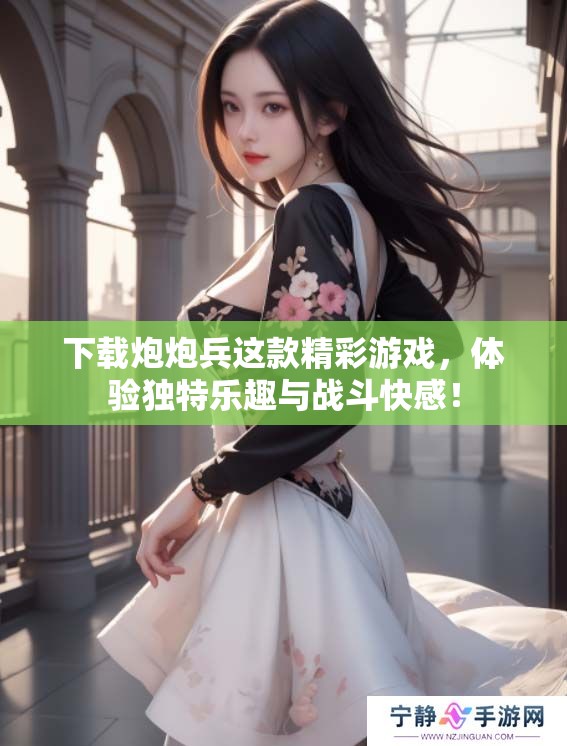 下载炮炮兵这款精彩游戏，体验独特乐趣与战斗快感！