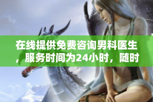 在线提供免费咨询男科医生，服务时间为24小时，随时为您解答问题