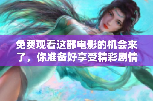 免费观看这部电影的机会来了，你准备好享受精彩剧情了吗