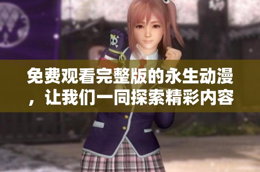 免费观看完整版的永生动漫，让我们一同探索精彩内容