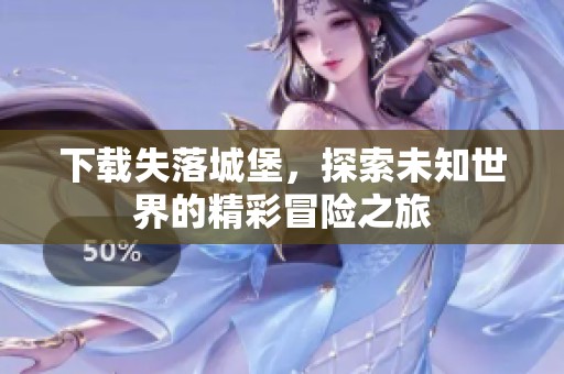 下载失落城堡，探索未知世界的精彩冒险之旅