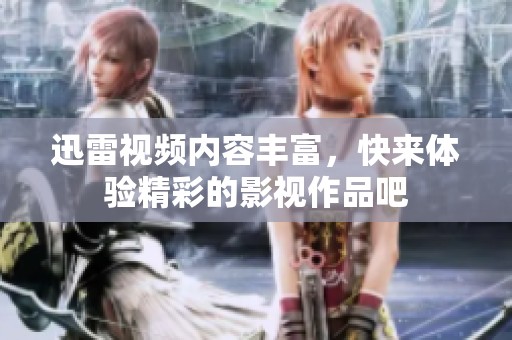 迅雷视频内容丰富，快来体验精彩的影视作品吧