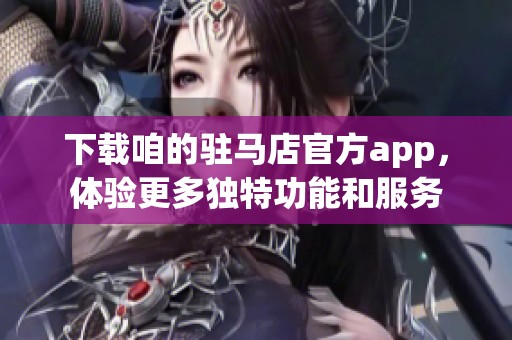 下载咱的驻马店官方app，体验更多独特功能和服务