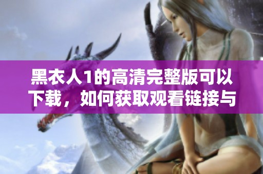 黑衣人1的高清完整版可以下载，如何获取观看链接与资源分享