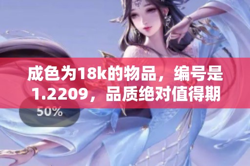 成色为18k的物品，编号是1.2209，品质绝对值得期待