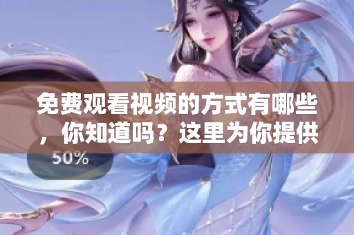 免费观看视频的方式有哪些，你知道吗？这里为你提供一些有趣的方法。