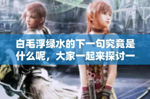白毛浮绿水的下一句究竟是什么呢，大家一起来探讨一下吧