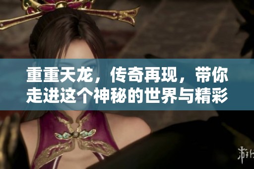重重天龙，传奇再现，带你走进这个神秘的世界与精彩的故事