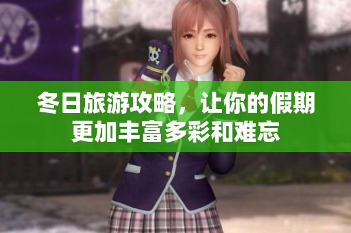 冬日旅游攻略，让你的假期更加丰富多彩和难忘