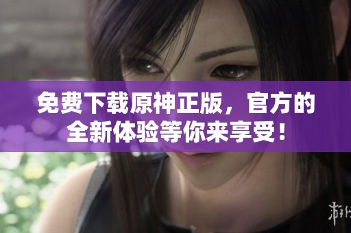免费下载原神正版，官方的全新体验等你来享受！