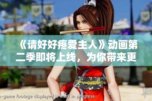 《请好好疼爱主人》动画第二季即将上线，为你带来更多感动与惊喜