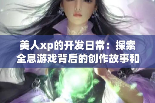 美人xp的开发日常：探索全息游戏背后的创作故事和挑战