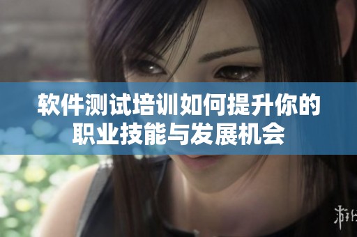 软件测试培训如何提升你的职业技能与发展机会