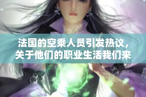 法国的空乘人员引发热议，关于他们的职业生活我们来深入探讨一下