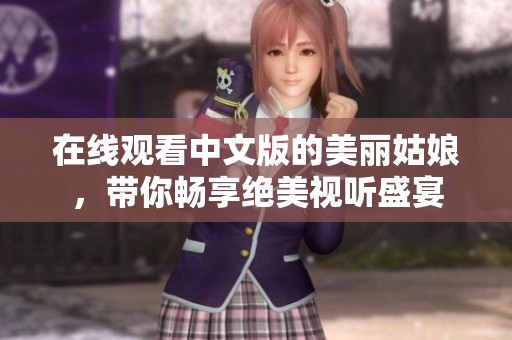 在线观看中文版的美丽姑娘，带你畅享绝美视听盛宴
