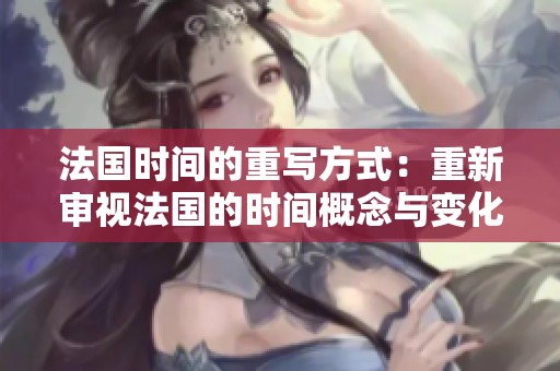 法国时间的重写方式：重新审视法国的时间概念与变化