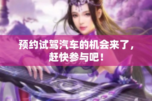 预约试驾汽车的机会来了，赶快参与吧！
