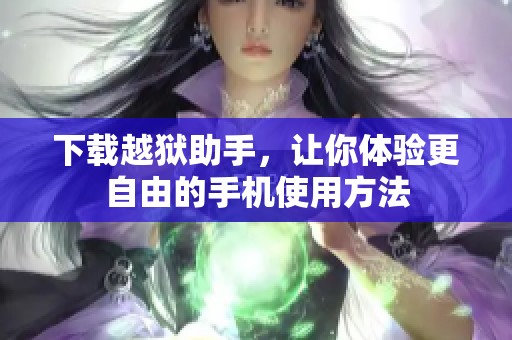 下载越狱助手，让你体验更自由的手机使用方法