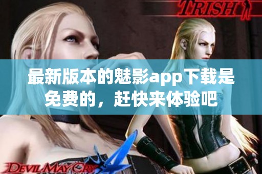 最新版本的魅影app下载是免费的，赶快来体验吧