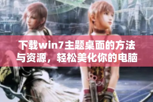 下载win7主题桌面的方法与资源，轻松美化你的电脑界面