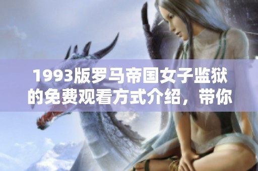 1993版罗马帝国女子监狱的免费观看方式介绍，带你领略不同的监狱故事