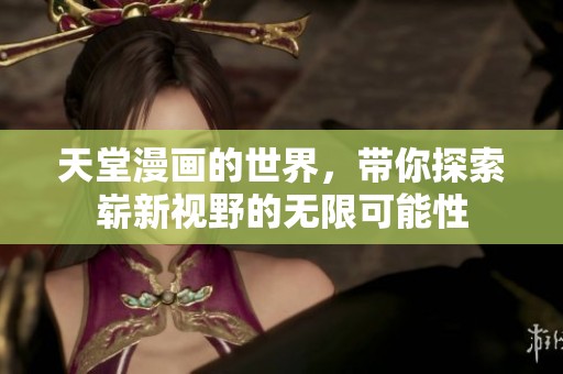 天堂漫画的世界，带你探索崭新视野的无限可能性